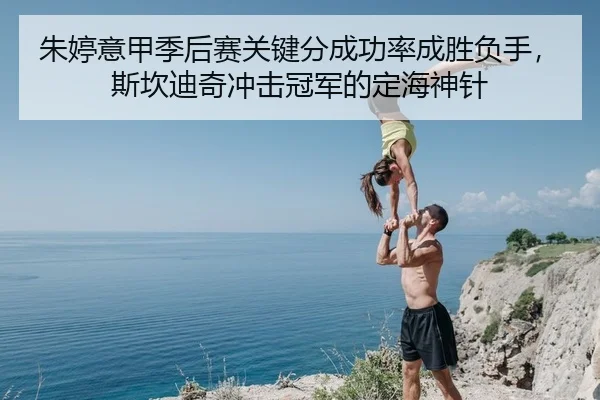 朱婷意甲季后赛关键分成功率成胜负手，斯坎迪奇冲击冠军的定海神针